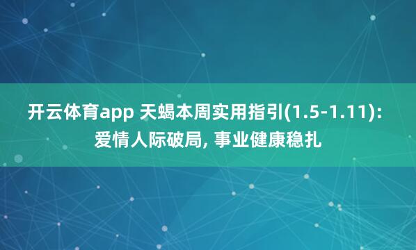 开云体育app 天蝎本周实用指引(1.5-1.11): 爱情人际破局, 事业健康稳扎