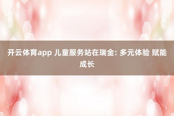 开云体育app 儿童服务站在瑞金: 多元体验 赋能成长