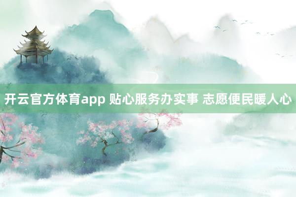 开云官方体育app 贴心服务办实事 志愿便民暖人心