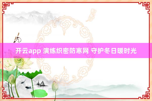 开云app 演练织密防寒网 守护冬日暖时光