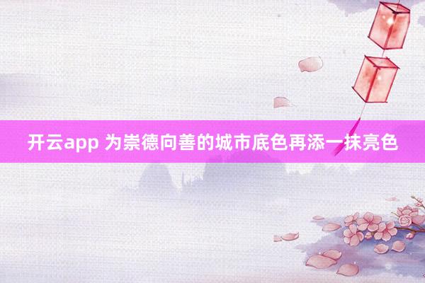 开云app 为崇德向善的城市底色再添一抹亮色