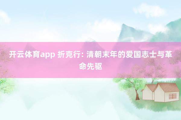 开云体育app 折克行: 清朝末年的爱国志士与革命先驱