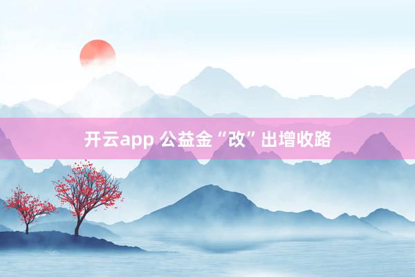 开云app 公益金“改”出增收路