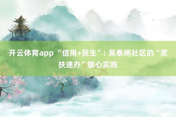 开云体育app “信用+民生”: 吴泰闸社区的“奖扶速办”暖心实践