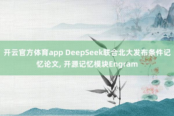 开云官方体育app DeepSeek联合北大发布条件记忆论文, 开源记忆模块Engram