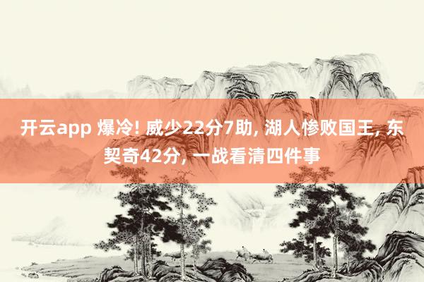 开云app 爆冷! 威少22分7助, 湖人惨败国王, 东契奇42分, 一战看清四件事