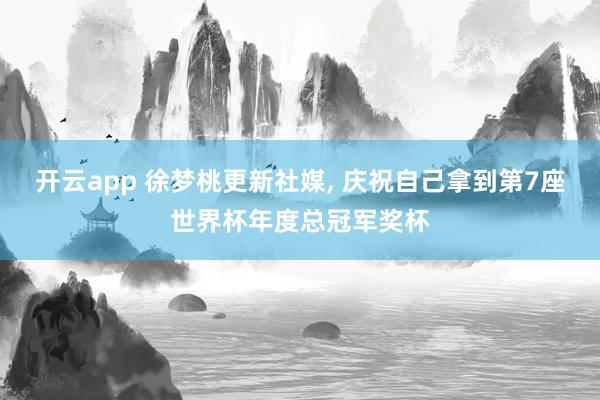 开云app 徐梦桃更新社媒, 庆祝自己拿到第7座世界杯年度总冠军奖杯