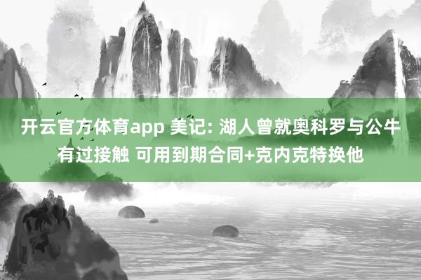 开云官方体育app 美记: 湖人曾就奥科罗与公牛有过接触 可用到期合同+克内克特换他
