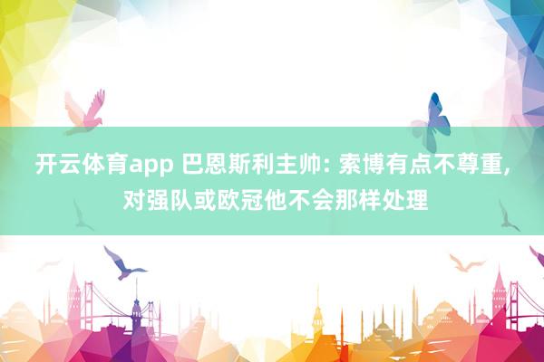 开云体育app 巴恩斯利主帅: 索博有点不尊重, 对强队或欧冠他不会那样处理