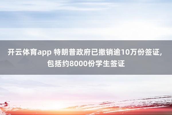 开云体育app 特朗普政府已撤销逾10万份签证, 包括约8000份学生签证