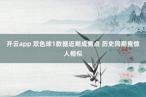 开云app 双色球1数据近期成焦点 历史同期竟惊人相似