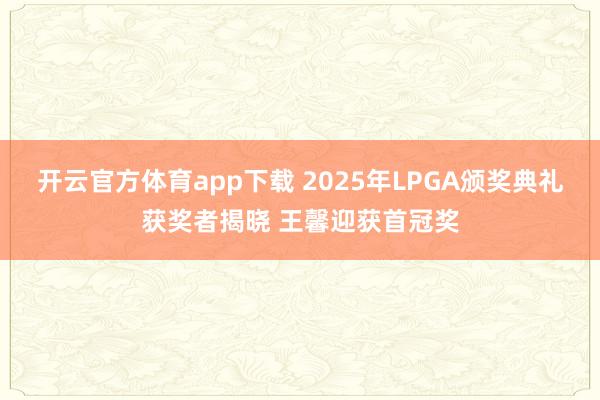 开云官方体育app下载 2025年LPGA颁奖典礼获奖者揭晓 王馨迎获首冠奖
