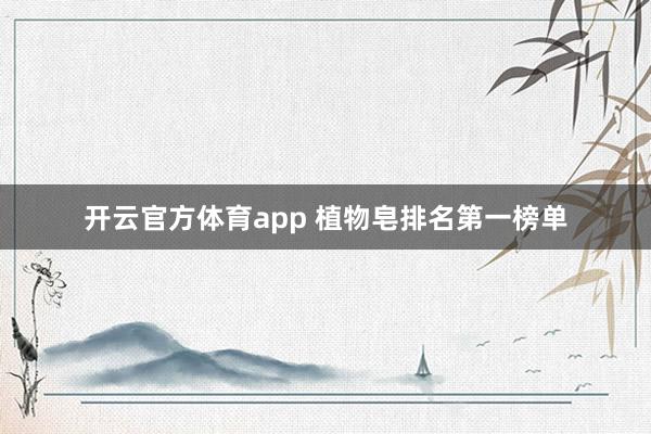 开云官方体育app 植物皂排名第一榜单