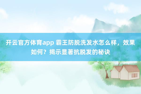 开云官方体育app 霸王防脱洗发水怎么样，效果如何？揭示显著抗脱发的秘诀