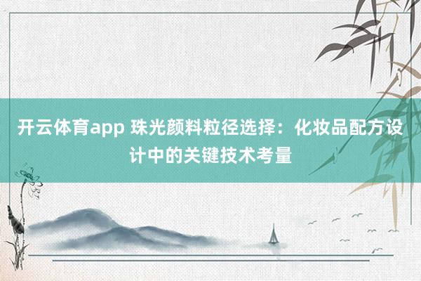 开云体育app 珠光颜料粒径选择：化妆品配方设计中的关键技术考量