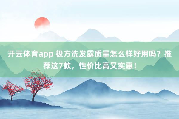 开云体育app 极方洗发露质量怎么样好用吗？推荐这7款，性价比高又实惠！
