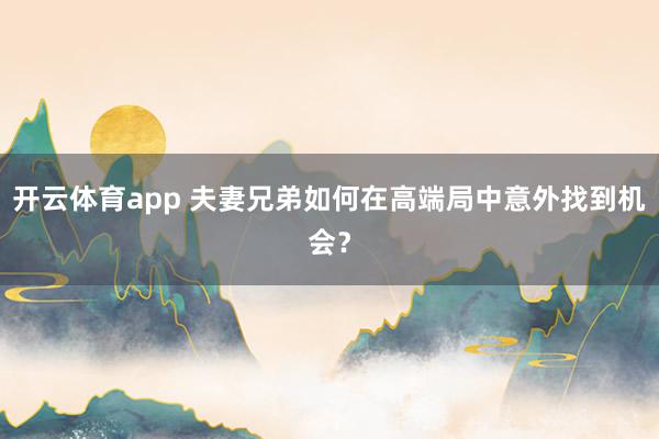 开云体育app 夫妻兄弟如何在高端局中意外找到机会？