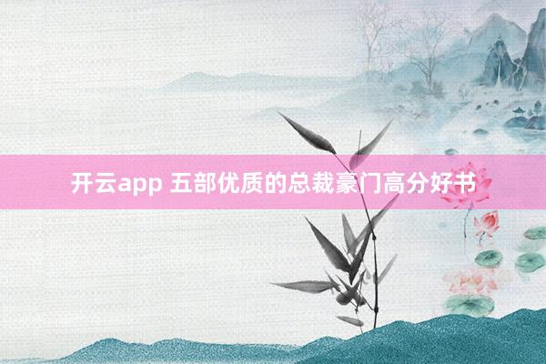 开云app 五部优质的总裁豪门高分好书