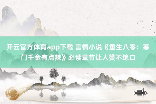 开云官方体育app下载 言情小说《重生八零：寒门千金有点辣》必读章节让人赞不绝口