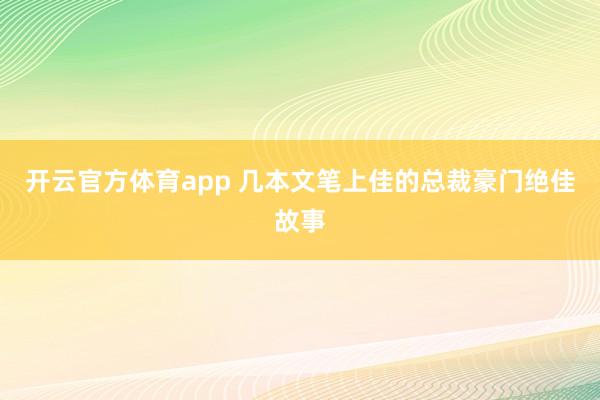 开云官方体育app 几本文笔上佳的总裁豪门绝佳故事