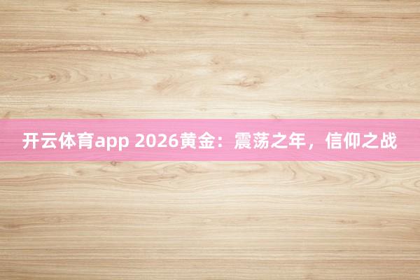 开云体育app 2026黄金：震荡之年，信仰之战