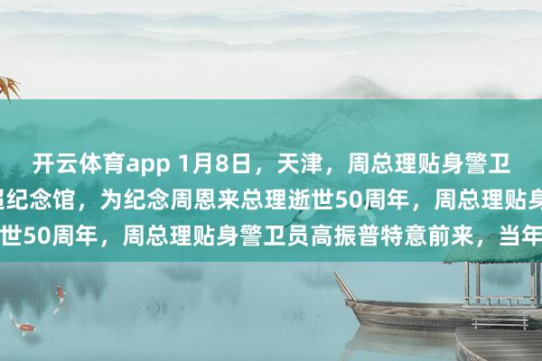 开云体育app 1月8日，天津，周总理贴身警卫员高振普在周恩来邓颖超纪念馆，为纪念周恩来总理逝世50周年，周总理贴身警卫员高振普特意前来，当年是