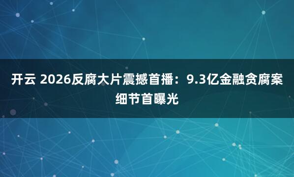 开云 2026反腐大片震撼首播：9.3亿金融贪腐案细节首曝光