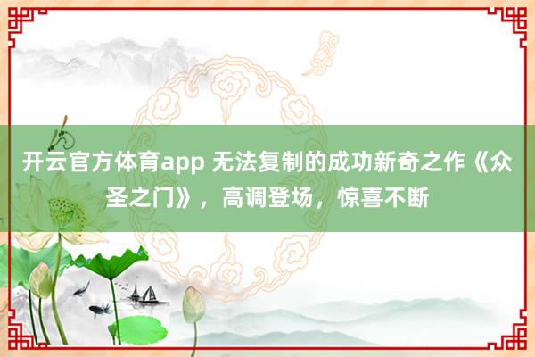 开云官方体育app 无法复制的成功新奇之作《众圣之门》，高调登场，惊喜不断