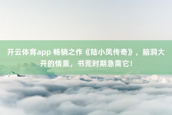 开云体育app 畅销之作《陆小凤传奇》，脑洞大开的情景，书荒时期急需它！