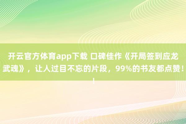 开云官方体育app下载 口碑佳作《开局签到应龙武魂》，让人过目不忘的片段，99%的书友都点赞！
