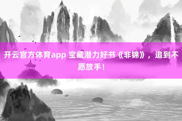 开云官方体育app 宝藏潜力好书《非锦》，追到不愿放手！