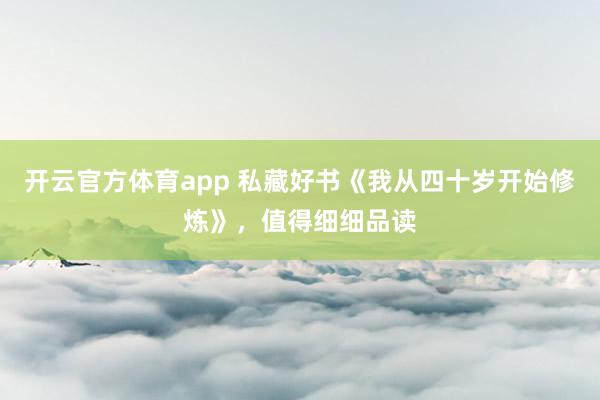 开云官方体育app 私藏好书《我从四十岁开始修炼》，值得细细品读