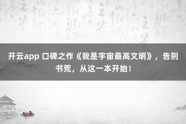 开云app 口碑之作《我是宇宙最高文明》,告别书荒,从这一本开始!