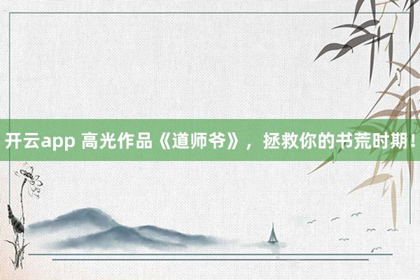 开云app 高光作品《道师爷》，拯救你的书荒时期！
