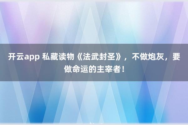 开云app 私藏读物《法武封圣》，不做炮灰，要做命运的主宰者！