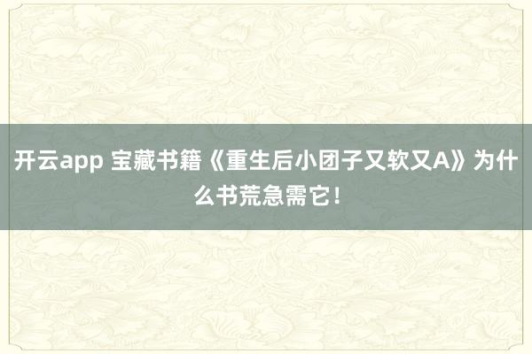 开云app 宝藏书籍《重生后小团子又软又A》为什么书荒急需它！