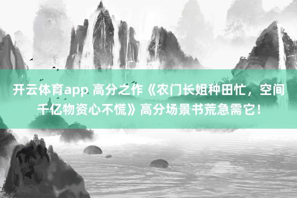 开云体育app 高分之作《农门长姐种田忙，空间千亿物资心不慌》高分场景书荒急需它！