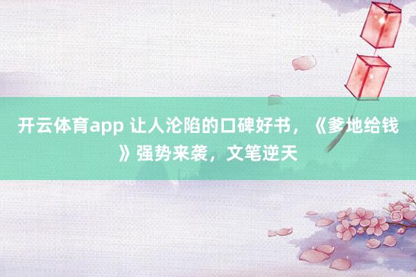 开云体育app 让人沦陷的口碑好书，《爹地给钱》强势来袭，文笔逆天