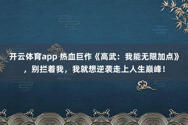 开云体育app 热血巨作《高武：我能无限加点》，别拦着我，我就想逆袭走上人生巅峰！