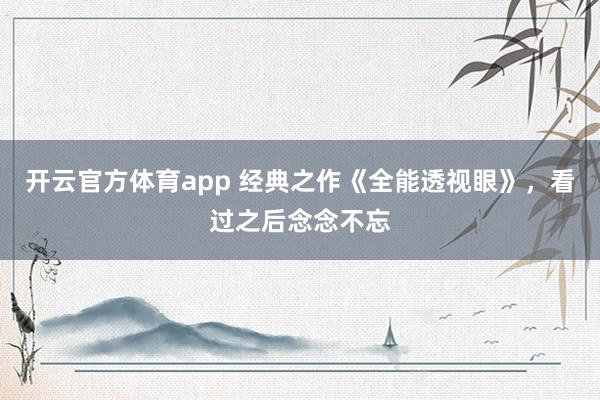 开云官方体育app 经典之作《全能透视眼》，看过之后念念不忘