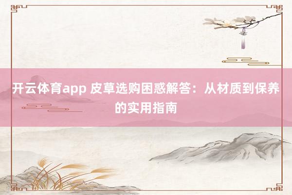 开云体育app 皮草选购困惑解答：从材质到保养的实用指南