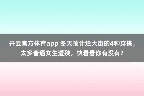 开云官方体育app 冬天预计烂大街的4种穿搭，太多普通女生遭殃，快看看你有没有？
