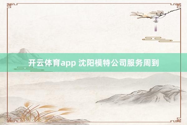 开云体育app 沈阳模特公司服务周到