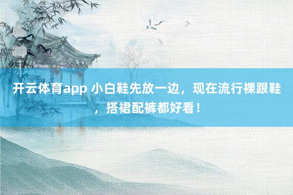 开云体育app 小白鞋先放一边，现在流行裸跟鞋，搭裙配裤都好看！