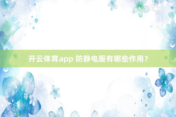 开云体育app 防静电服有哪些作用？