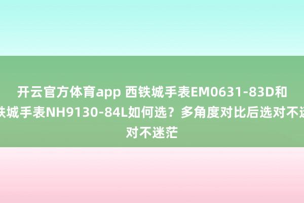 开云官方体育app 西铁城手表EM0631-83D和西铁城手表NH9130-84L如何选？多角度对比后选对不迷茫