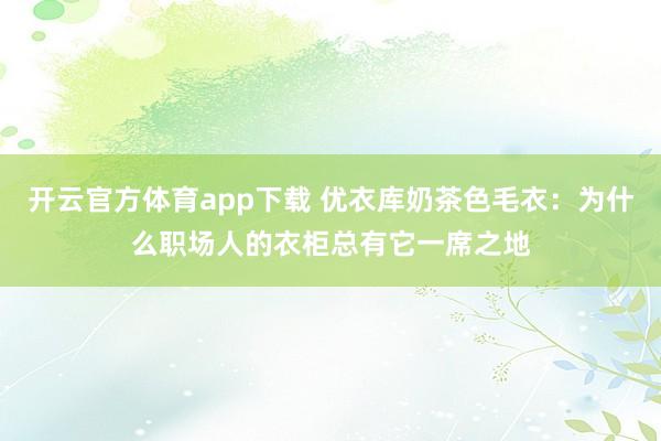 开云官方体育app下载 优衣库奶茶色毛衣：为什么职场人的衣柜总有它一席之地