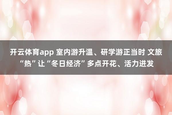 开云体育app 室内游升温、研学游正当时 文旅“热”让“冬日经济”多点开花、活力迸发