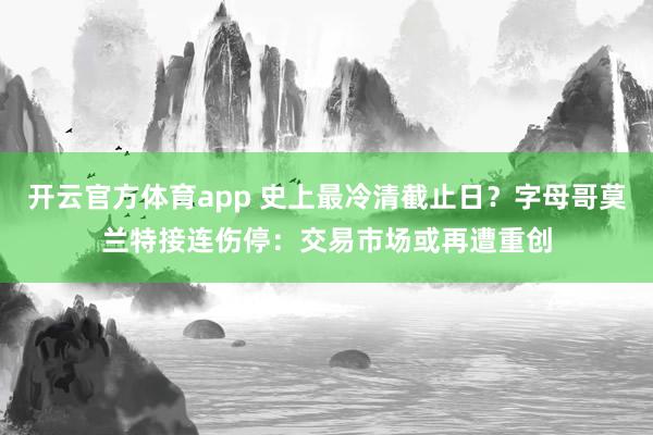 开云官方体育app 史上最冷清截止日？字母哥莫兰特接连伤停：交易市场或再遭重创
