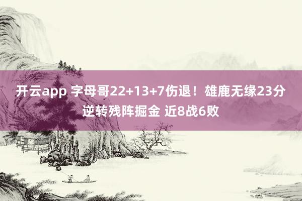 开云app 字母哥22+13+7伤退!雄鹿无缘23分逆转残阵掘金 近8战6败